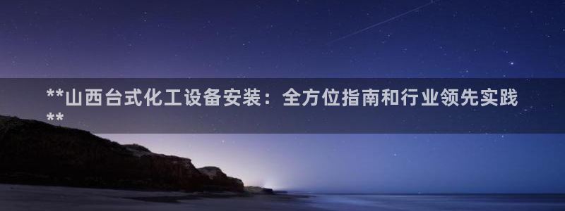 新城平台注册登录地址在哪：**山西台式化工设备安装