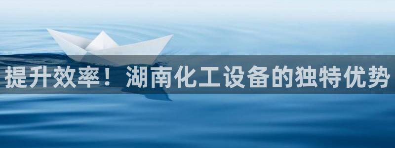 新城平台负责人：提升效率！湖南化工设备的独特优势