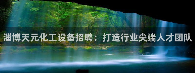 新城平台官网注册账号：淄博天元化工设备招聘：打造行