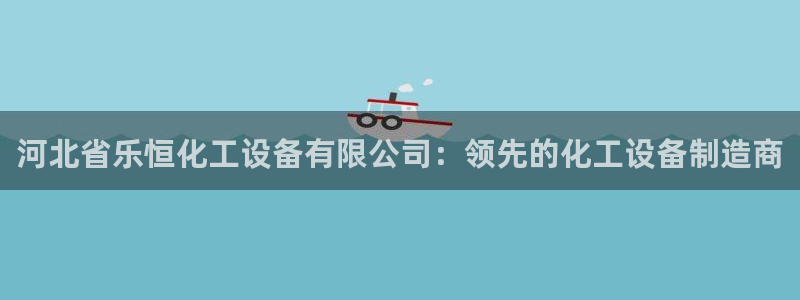 新城平台代理：河北省乐恒化工设备有限公司：领先的化