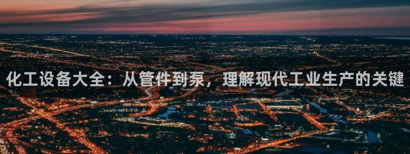 新城平台注册流程视频：化工设备大全：从管件到泵，理