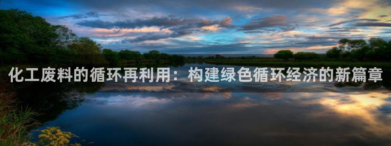 新城平台线路登录不上去：化工废料的循环再利用：构建绿色循环经