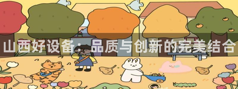 新城平台登录入口官网网址查询：山西好设备：品质与创