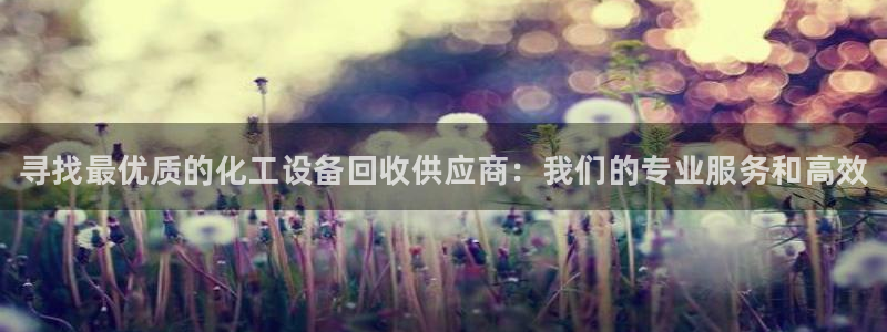 新城平台终7O777：寻找最优质的化工设备回收供应